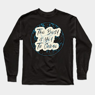 The Best Is Yet To Come Long Sleeve T-Shirt